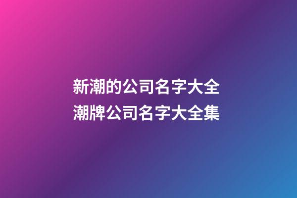 新潮的公司名字大全 潮牌公司名字大全集-第1张-公司起名-玄机派